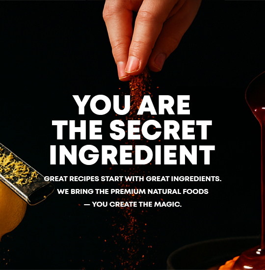 great recipes start with great, clean ingredients.  professional-grade.  premium natural foods.